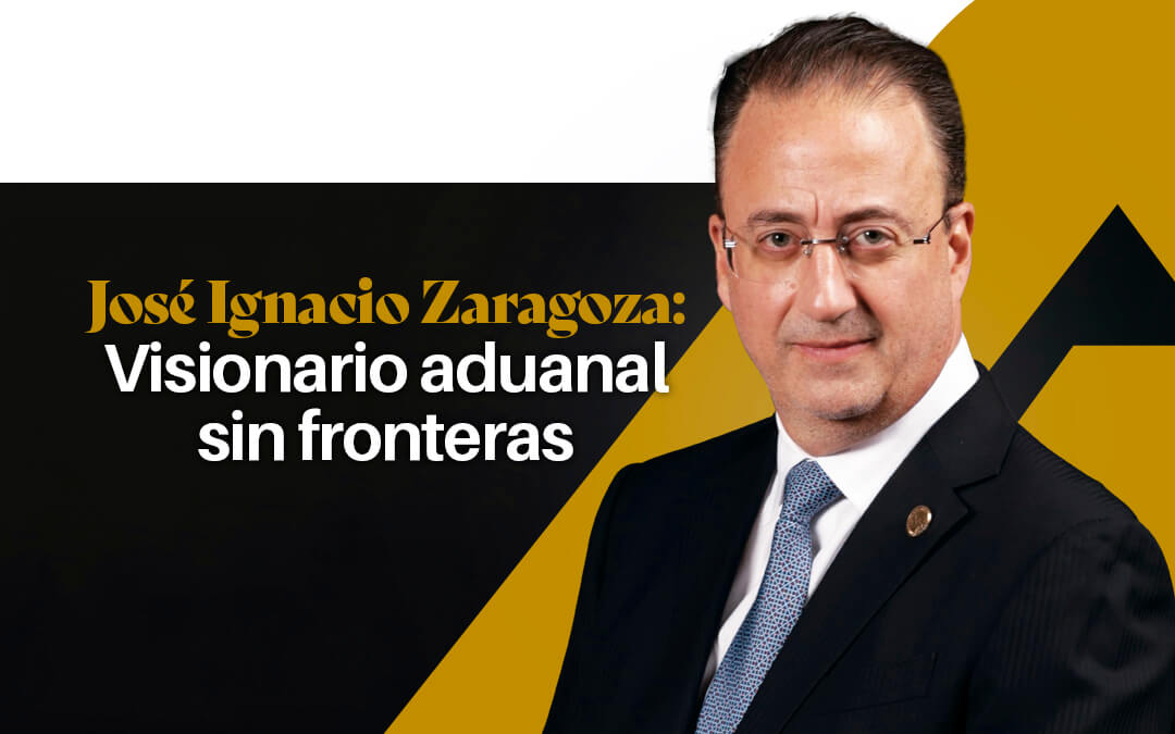 José Ignacio Zaragoza: Visionario aduanal sin fronteras